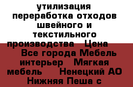 утилизация переработка отходов швейного и текстильного производства › Цена ­ 100 - Все города Мебель, интерьер » Мягкая мебель   . Ненецкий АО,Нижняя Пеша с.